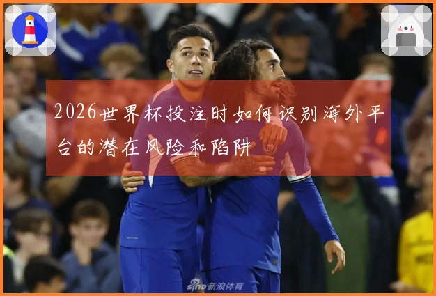 2026世界杯投注时如何识别海外平台的潜在风险和陷阱