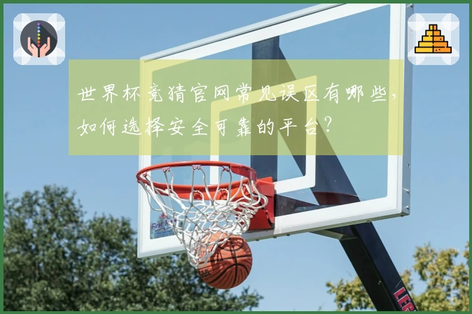 世界杯竞猜官网常见误区有哪些，如何选择安全可靠的平台？